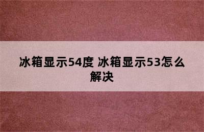 冰箱显示54度 冰箱显示53怎么解决